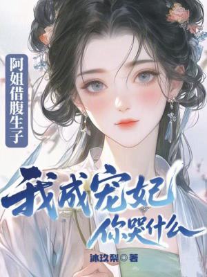 阿姐借腹生子我成宠妃你哭什么