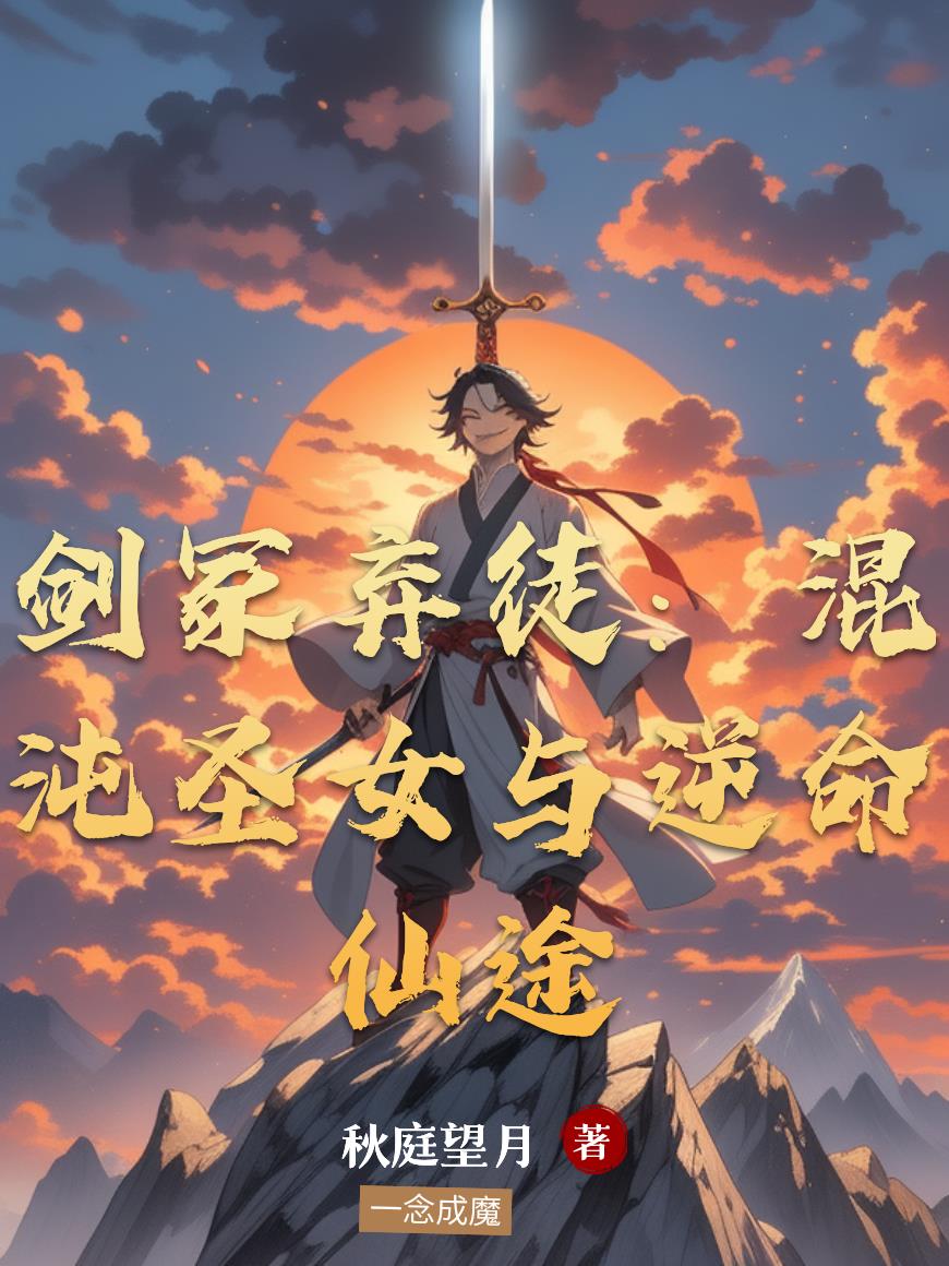 剑冢弃徒混沌圣女与逆命仙途