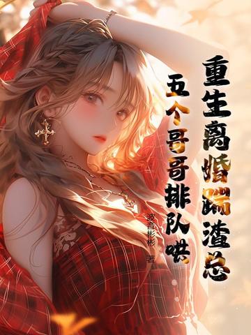 重生离婚踹渣总五个哥哥排队哄