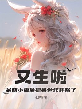 又生啦呆萌小雪兔把兽世炸开锅了